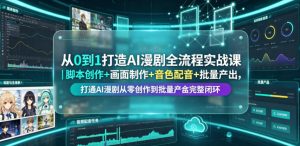 从0到1打造AI漫剧全流程实战课|脚本创作+画面制作+音色配音+批量产出,打通AI漫剧从零创作到批量量产完整闭环-聊项目