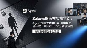 Seko无限画布实操指南:Agent批量生成100集+IDX角色一致,单日产出100分钟漫短剧-聊项目