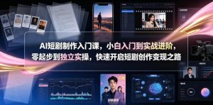 AI短剧制作入门课,小白入门到实战进阶,零起步到独立实操,快速开启短剧创作变现之路-聊项目