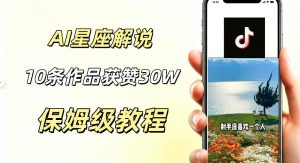 AI制作星座解说视频,10条作品涨赞20W,流量大起号快,适合新手小白操作-聊项目