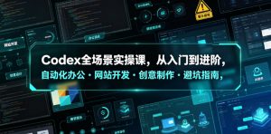 Codex全场景实操课,从入门到进阶,自动化办公・网站开发・创意制作・避坑指南,全流程教学-聊项目