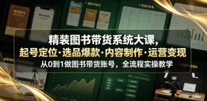 精装图书带货系统大课,起号定位・选品爆款・内容制作・运营变现,从0到1做图书带货账号,全流程实操教学-聊项目