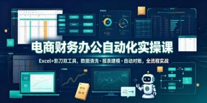 电商财务办公自动化实操课,Excel+影刀双工具,数据清洗・报表建模・自动对账,全流程实战-聊项目