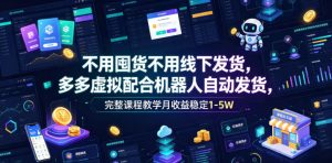 不用囤货不用线下发货,多多虚拟配合机器人自动发货,完整课程教学月收益稳定1-5W【揭秘】-聊项目