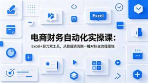 电商财务自动化实操课:Excel+影刀双工具,从数据清洗到一键对账全流程落地-聊项目