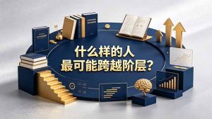 付费文章:什么样的人最可能跨越阶层?具备这五种特质,普通人也能顺利跨越阶层-聊项目