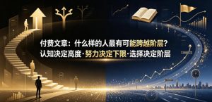 付费文章:什么样的人最有可能跨越阶层?认知决定高度·努力决定下限·选择决定阶层-聊项目