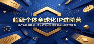 超级个体全球化IP进阶营:多行业案例拆解,素人打造全球精准商业粉丝变现体系-聊项目