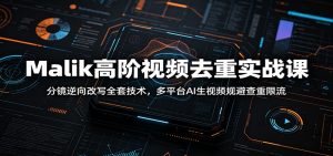 Malik高阶视频去重实战课:分镜逆向改写全套技术,多平台AI生视频规避查重限流-聊项目
