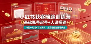 小红书获客陪跑训练营|0基础账号起号+人设搭建+AI量产笔记+平台变现+私域闭环,全流程陪跑落地获客-聊项目