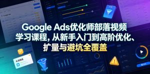 Google Ads优化师部落视频学习课程,从新手入门到高阶优化、扩量与避坑全覆盖(更新2026)-聊项目