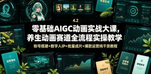 零基础AIGC动画实战大课,养生动画赛道全流程实操教学,账号搭建+数字人IP+批量成片+爆款运营纯干货教程-聊项目