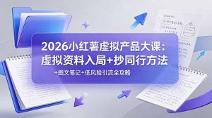 2026小红薯虚拟产品大课:虚拟资料入局+抄同行方法+图文笔记+低风险引流全攻略-聊项目