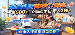 AI全自动做PPT/教案，一单500+，0基础小白月入2W，永久接单渠道免费送-聊项目