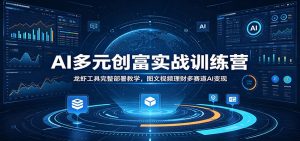 AI多元创富实战训练营:龙虾工具完整部署教学,图文视频理财多赛道AI变现-聊项目