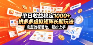 单日收益稳定1000+,拼多多虚拟矩阵长期玩法,完整流程落地,轻松上手【揭秘】-聊项目