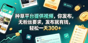 种草平台提供视频,你发布,无粉丝要求,发布就有钱,轻松一天300+【揭秘】-聊项目