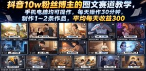 抖音10w粉丝博主的图文赛道教学,手机电脑均可操作,每天操作30分钟,制作1~2条作品,平均每天收益300-聊项目