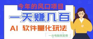 今年的风口项目，AI 软件量化玩法，让你一天赚几百，一台电脑就能做！-聊项目