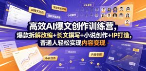 高效AI爆文创作训练营，爆款拆解改编+长文撰写+小说创作+IP打造，普通人轻松实现内容变现-聊项目