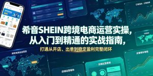 希音SHEIN跨境电商运营实操,从入门到精通的实战指南,打通从开店、出单到稳定盈利完整闭环-聊项目