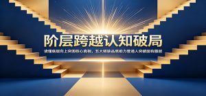 阶层跨越认知破局:读懂底层向上突围核心真相,五大稀缺品质助力普通人突破固有圈层-聊项目