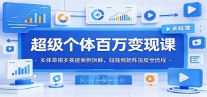 超级个体百万变现课：实体草根多赛道案例拆解，短视频矩阵投放全流程-聊项目