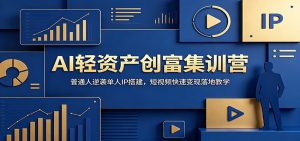 AI轻资产创富集训营:普通人逆袭单人IP搭建,短视频快速变现落地教学-聊项目