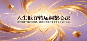 人生低谷转运调整心法:深挖持续不顺内在根源,理顺自身核心要素下半年扭转运势-聊项目
