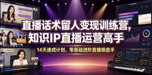 直播话术留人变现训练营,知识IP直播运营高手,14天速成计划,零基础进阶直播操盘手-聊项目