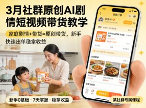 3月某社群原创AI剧情短视频带货教学，家庭剧情+带货=原创带货，新手也能快速出单稳拿收益(更新)-聊项目