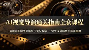 AI视觉导演通关指南全套课程,运镜光影构图风格提示词全教学,一键生成电影质感影视画面-聊项目