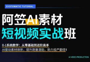 AI视频素材实战班,0-1系统教学,从零基础到进阶高手AI驱动素材焕新,提升跑量潜能,助力投产翻倍-聊项目