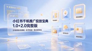 小红书千帆推广投放宝典1.0+2.0完整版，分场景投流策略，帮助商家科学投放稳定提转化-聊项目