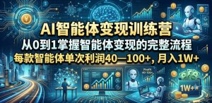 AI智能体变现训练营，从0到1掌握智能体变现的完整流程，每款智能体单次利润40—100+，月入1W+-聊项目