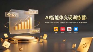 AI智能体变现训练营:每款单次利润40-100+,闲鱼小红书公众号多平台分发,月赚10000+-聊项目