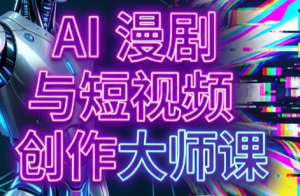 AI漫剧+AI短视频大师课(更新6月)-聊项目