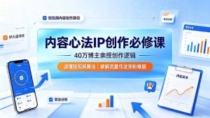 内容心法IP创作必修课：40万博主亲授创作逻辑，读懂短视频算法，破解流量低迷涨粉难题-聊项目