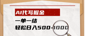AI代写掘金,一单一结,小白宝妈也能轻松日入500-1000+-聊项目