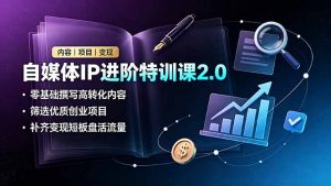 自媒体IP进阶特训课2.0,零基础撰写高转化内容,筛选优质创业项目,补齐变现短板盘活流量-聊项目