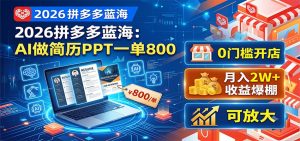 2026拼多多蓝海:AI做简历PPT一单800,0门槛开店,月入2W+,可放大-聊项目