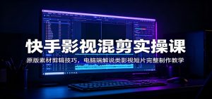 快手影视混剪实操课:原版素材剪辑技巧,电脑端解说类影视短片完整制作教学-聊项目
