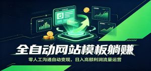 全自动网站模板躺赚:零人工沟通自动变现,日入高额利润流量运营-聊项目