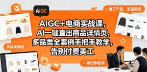 AIGC+电商实战课,AI一键直出商品详情页,多品类全案例手把手教学,告别付费美工(更新0704)-聊项目