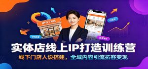 实体店线上IP打造训练营:线下门店人设搭建,全域内容引流拓客变现-聊项目
