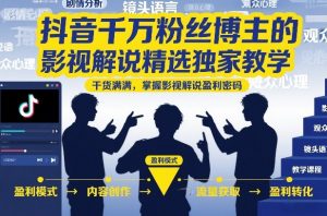 抖音千万粉丝博主的影视解说精选独家教学,干货满满,掌握影视解说盈利密码(更新)-聊项目