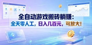 全自动游戏搬砖躺賺:全天零人工,日入几百元,可放大!【揭秘】-聊项目