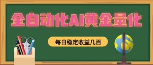 全自动化AI黄金量化,每日稳定收益几百,可放大,可随时变现!-聊项目