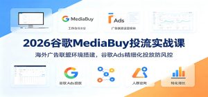 2026谷歌MediaBuy投流实战课:海外广告联盟环境搭建,谷歌Ads精细化投放防风控-聊项目