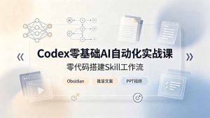 Codex零基础AI自动化实战课,零代码搭建Skill工作流,搭配Obsidian批量制作文案PPT视频-聊项目